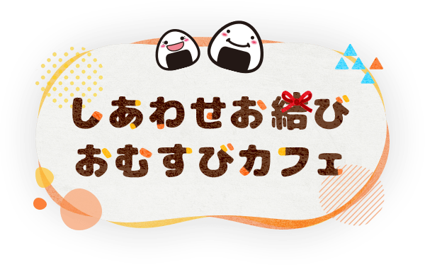 しあわせお結びおむすびカフェ